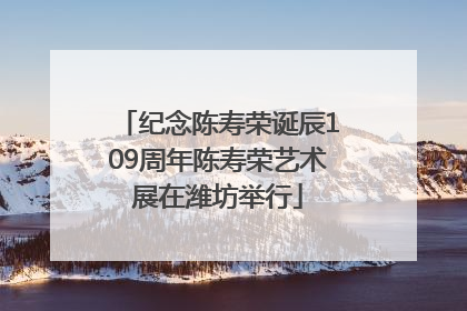 纪念陈寿荣诞辰109周年陈寿荣艺术展在潍坊举行