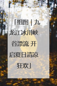 组图｜九龙江冰川峡谷漂流 开启夏日清凉狂欢