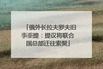 俄外长拉夫罗夫旧事重提：提议将联合国总部迁往索契