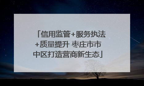 信用监管+服务执法+质量提升 枣庄市市中区打造营商新生态