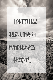 体育用品制造加快向智能化绿色化转型