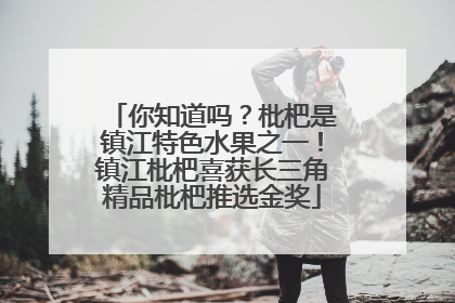 你知道吗？枇杷是镇江特色水果之一！镇江枇杷喜获长三角精品枇杷推选金奖