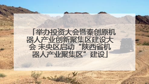 举办投资大会暨秦创原机器人产业创新聚集区建设大会 未央区启动“陕西省机器人产业聚集区”建设