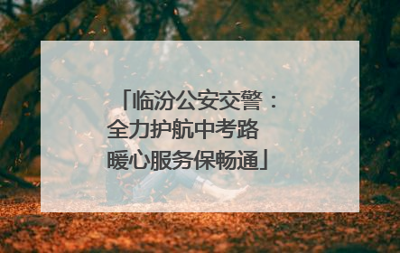临汾公安交警：全力护航中考路 暖心服务保畅通