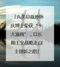 丸美总裁孙怀庆博士荣获“十大渝商”，以长期主义战略走自主创新之路