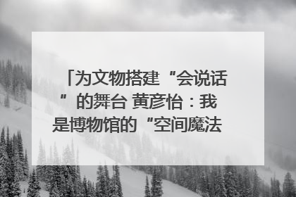 为文物搭建“会说话”的舞台 黄彦怡：我是博物馆的“空间魔法师”｜时代新青年