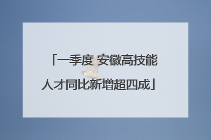 一季度 安徽高技能人才同比新增超四成