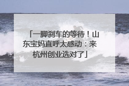 一脚刹车的等待！山东宝妈直呼太感动：来杭州创业选对了