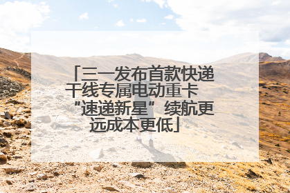 三一发布首款快递干线专属电动重卡 “速递新星”续航更远成本更低
