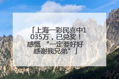 上海一彩民喜中1035万，已兑奖！感慨 “一定要好好感谢我兄弟”