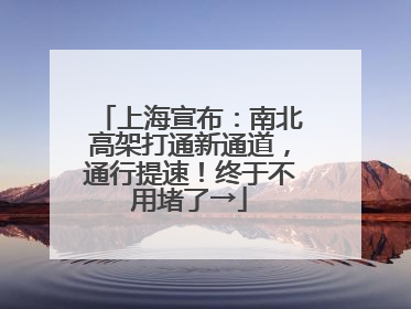 上海宣布：南北高架打通新通道，通行提速！终于不用堵了→