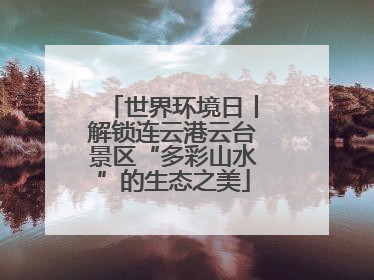 世界环境日丨解锁连云港云台景区“多彩山水”的生态之美