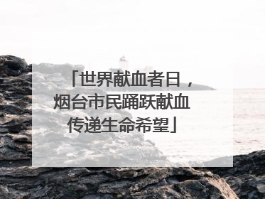 世界献血者日，烟台市民踊跃献血传递生命希望