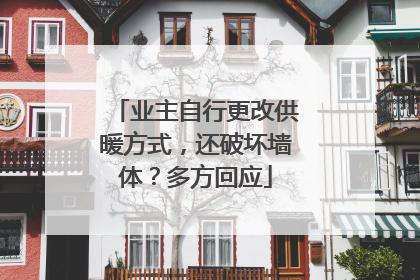业主自行更改供暖方式，还破坏墙体？多方回应