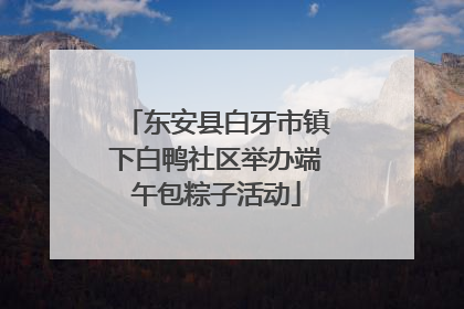 东安县白牙市镇下白鸭社区举办端午包粽子活动