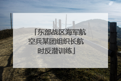 东部战区海军航空兵某团组织长航时反潜训练