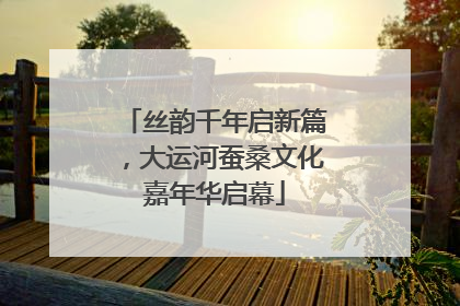 丝韵千年启新篇，大运河蚕桑文化嘉年华启幕