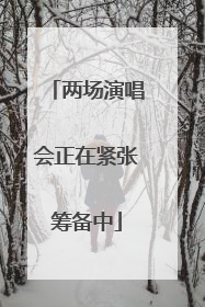 两场演唱会正在紧张筹备中