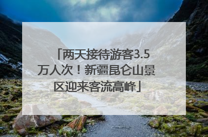 两天接待游客3.5万人次！新疆昆仑山景区迎来客流高峰