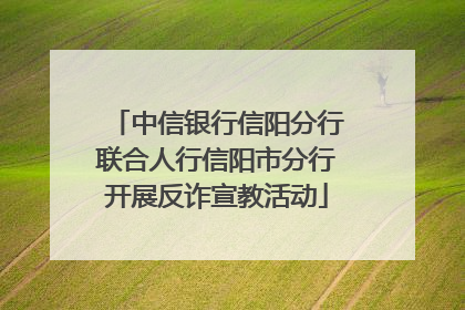 中信银行信阳分行联合人行信阳市分行开展反诈宣教活动