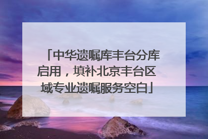 中华遗嘱库丰台分库启用，填补北京丰台区域专业遗嘱服务空白