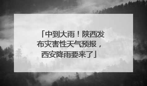中到大雨！陕西发布灾害性天气预报，西安降雨要来了