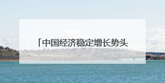 中国经济稳定增长势头没有改变（锐财经）