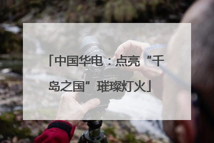 中国华电：点亮“千岛之国”璀璨灯火