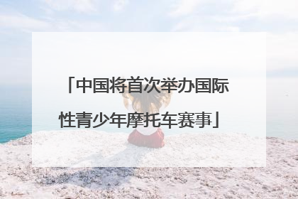 中国将首次举办国际性青少年摩托车赛事