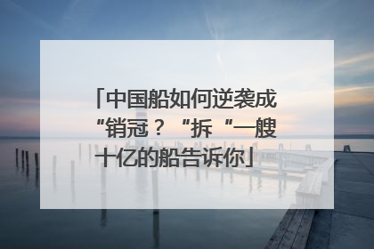 中国船如何逆袭成“销冠？“拆“一艘十亿的船告诉你