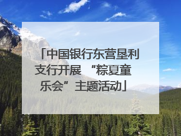 中国银行东营垦利支行开展 “粽夏童乐会”主题活动