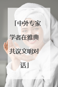 中外专家学者在雅典共议文明对话