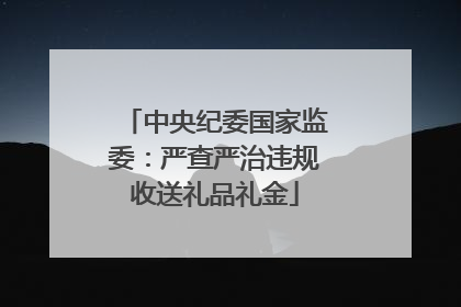 中央纪委国家监委：严查严治违规收送礼品礼金