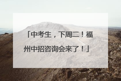 中考生，下周二！福州中招咨询会来了！