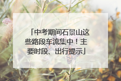 中考期间石景山这些路段车流集中！主要时段、出行提示