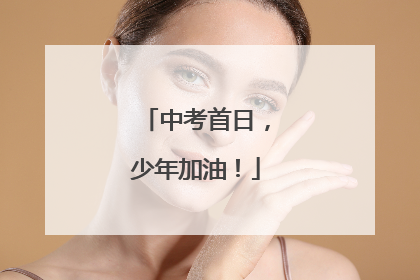 中考首日，少年加油！