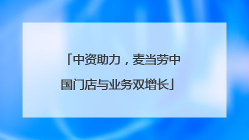 中资助力，麦当劳中国门店与业务双增长