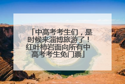 中高考考生们，是时候来淄博旅游了！红叶柿岩面向所有中高考考生免门票