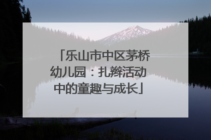 乐山市中区茅桥幼儿园：扎辫活动中的童趣与成长