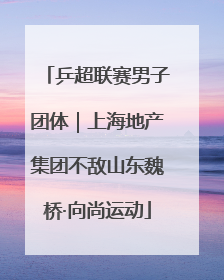 乒超联赛男子团体｜上海地产集团不敌山东魏桥·向尚运动