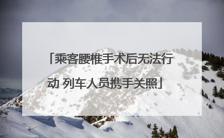 乘客腰椎手术后无法行动 列车人员携手关照