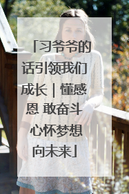 习爷爷的话引领我们成长｜懂感恩 敢奋斗 心怀梦想向未来