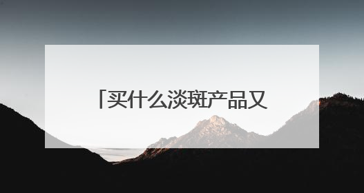 买什么淡斑产品又好效果又快？好用不后悔，祛斑有效十大高性价比品牌