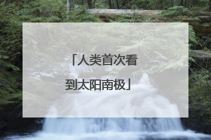 人类首次看到太阳南极