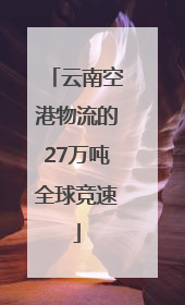 云南空港物流的27万吨全球竞速