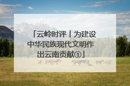 云岭时评丨为建设中华民族现代文明作出云南贡献①