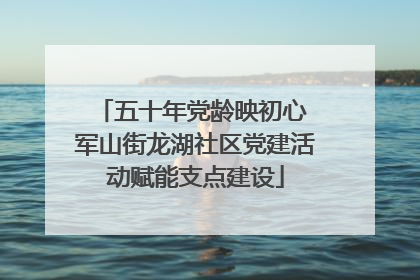 五十年党龄映初心 军山街龙湖社区党建活动赋能支点建设