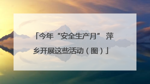 今年“安全生产月” 萍乡开展这些活动（图）