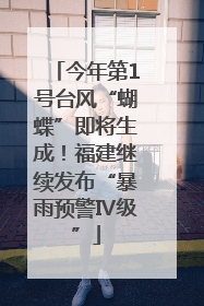 今年第1号台风“蝴蝶”即将生成！福建继续发布“暴雨预警Ⅳ级”