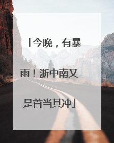 今晚，有暴雨！浙中南又是首当其冲